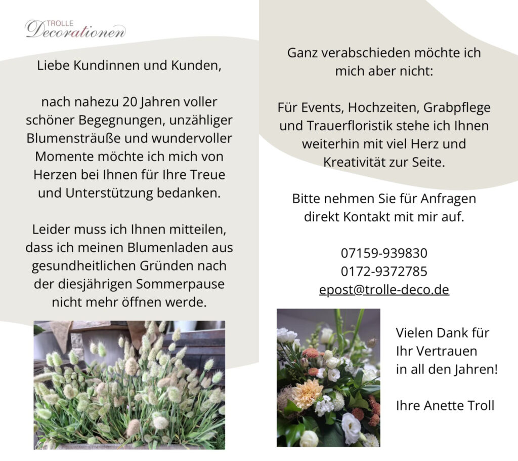 Trolle Decorationen, Kasernenstr. 24, Renningen-Malmsheim aus gesundheitlichen Gründen bleibt der Blumenladen dauerhaft geschlossen. Floristik für Events, Hochzeiten, Trauerfälle und Grabpflege werden weiter angeboten.
